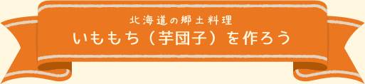 北海道の郷土料理 いももち（芋団子）を作ろう